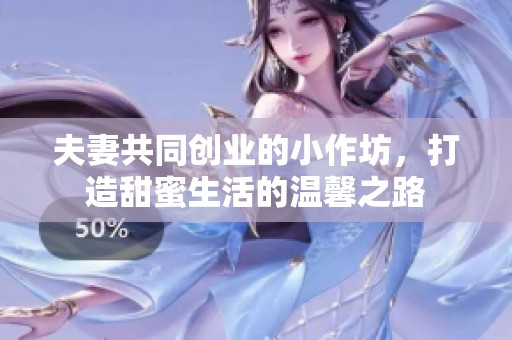 夫妻共同创业的小作坊，打造甜蜜生活的温馨之路