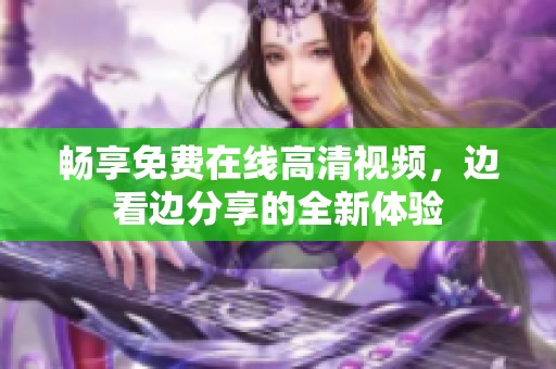 畅享免费在线高清视频，边看边分享的全新体验