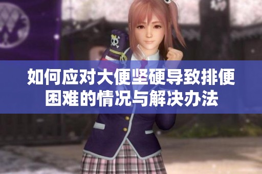 如何应对大便坚硬导致排便困难的情况与解决办法