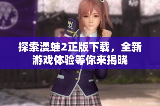 探索漫蛙2正版下载，全新游戏体验等你来揭晓