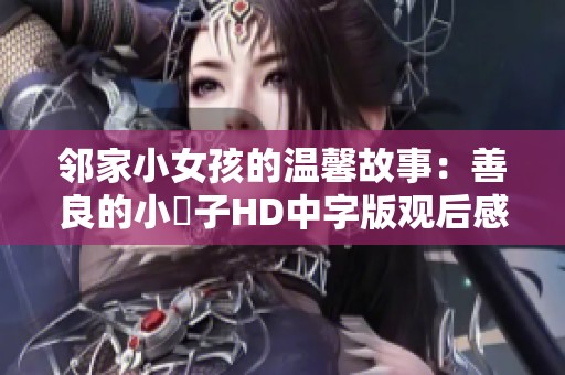 邻家小女孩的温馨故事：善良的小峓子HD中字版观后感分享