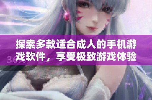 探索多款适合成人的手机游戏软件，享受极致游戏体验与乐趣