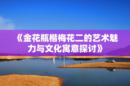 《金花瓶楷梅花二的艺术魅力与文化寓意探讨》