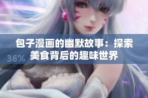 包子漫画的幽默故事：探索美食背后的趣味世界