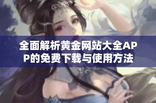 全面解析黄金网站大全APP的免费下载与使用方法