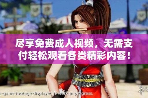 尽享免费成人视频，无需支付轻松观看各类精彩内容！