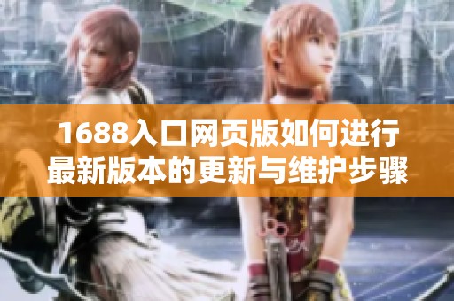1688入口网页版如何进行最新版本的更新与维护步骤详解