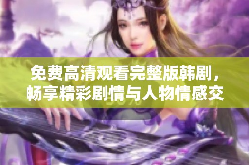 免费高清观看完整版韩剧，畅享精彩剧情与人物情感交织