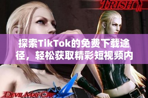 探索TikTok的免费下载途径，轻松获取精彩短视频内容教程
