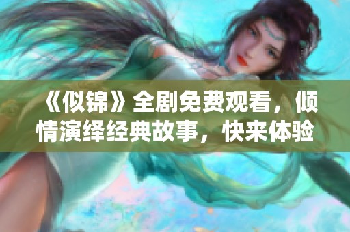 《似锦》全剧免费观看，倾情演绎经典故事，快来体验吧