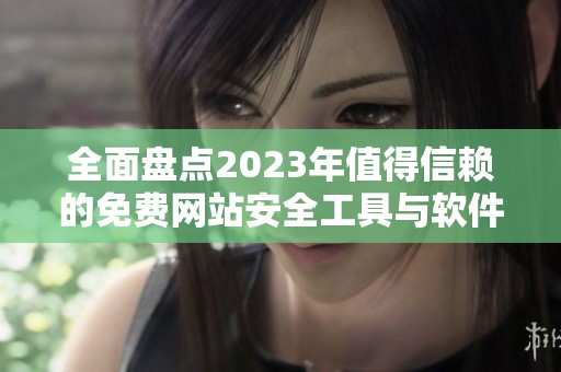全面盘点2023年值得信赖的免费网站安全工具与软件推荐