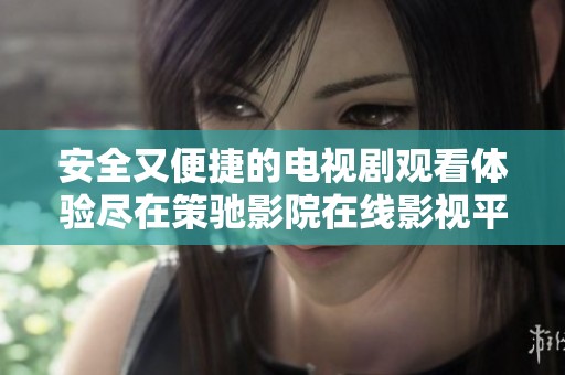 安全又便捷的电视剧观看体验尽在策驰影院在线影视平台