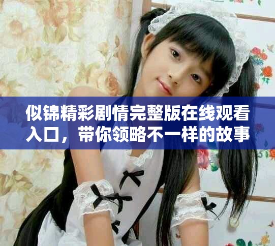 似锦精彩剧情完整版在线观看入口，带你领略不一样的故事魅力