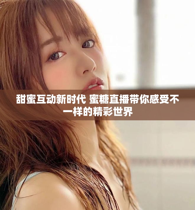 甜蜜互动新时代 蜜糖直播带你感受不一样的精彩世界