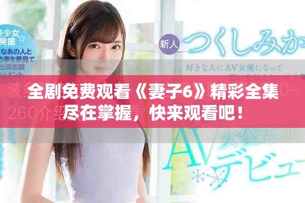 全剧免费观看《妻子6》精彩全集尽在掌握，快来观看吧！