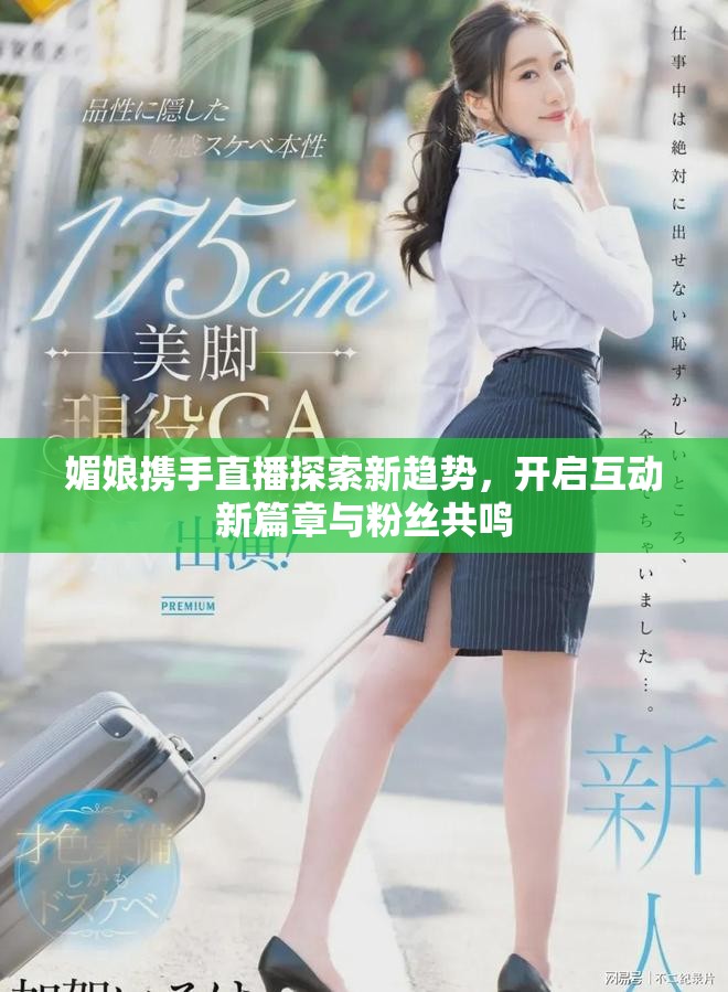 媚娘携手直播探索新趋势，开启互动新篇章与粉丝共鸣