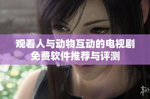观看人与动物互动的电视剧免费软件推荐与评测