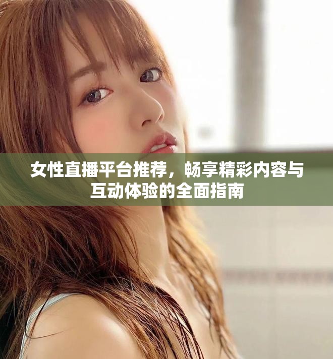 女性直播平台推荐，畅享精彩内容与互动体验的全面指南