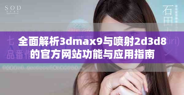 全面解析3dmax9与喷射2d3d8的官方网站功能与应用指南