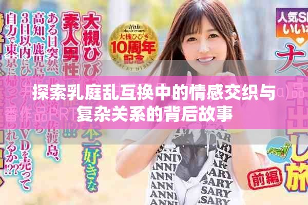 探索乳庭乱互换中的情感交织与复杂关系的背后故事