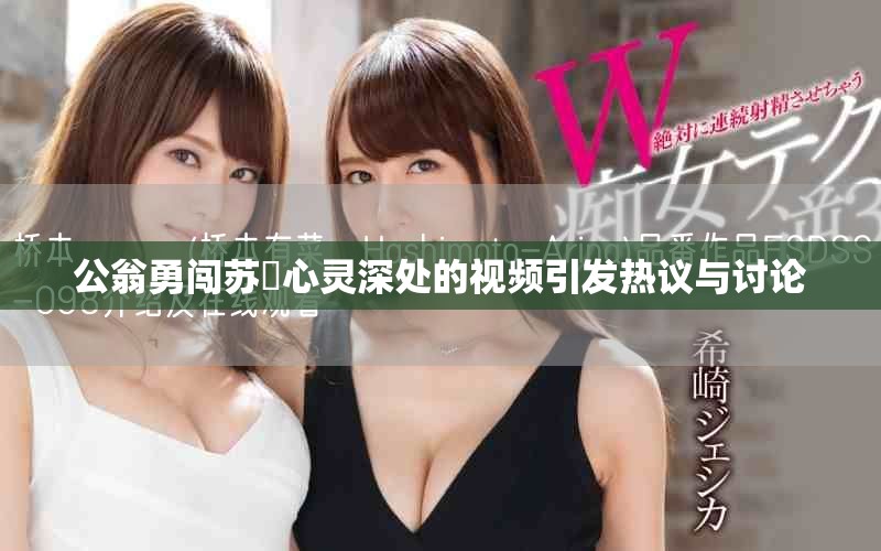 公翁勇闯苏玥心灵深处的视频引发热议与讨论