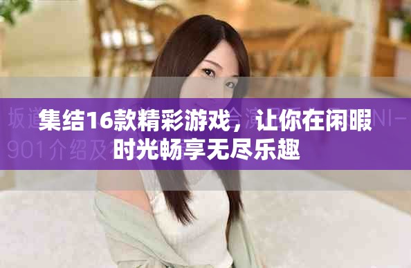 集结16款精彩游戏，让你在闲暇时光畅享无尽乐趣