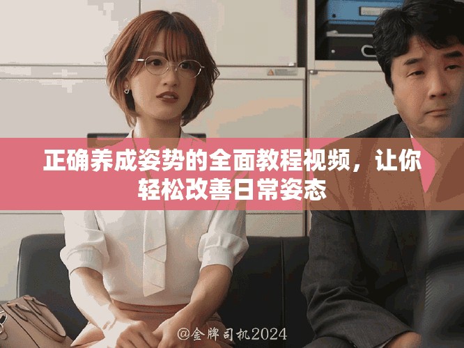 正确养成姿势的全面教程视频，让你轻松改善日常姿态