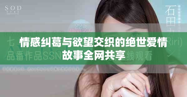 情感纠葛与欲望交织的绝世爱情故事全网共享