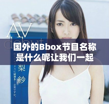 国外的Bbox节目名称是什么呢让我们一起来探讨一下