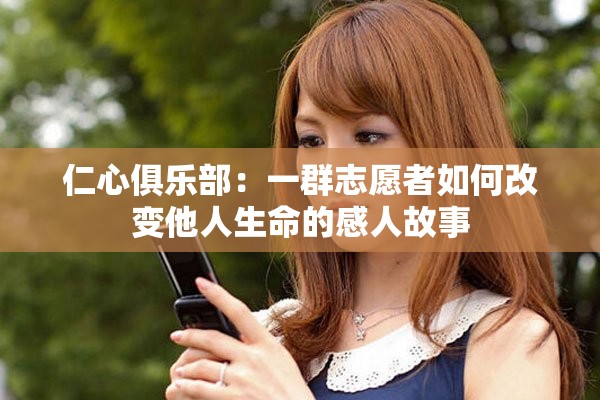 仁心俱乐部：一群志愿者如何改变他人生命的感人故事