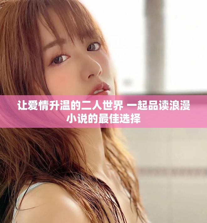 让爱情升温的二人世界 一起品读浪漫小说的最佳选择