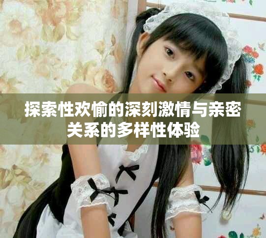 探索性欢愉的深刻激情与亲密关系的多样性体验