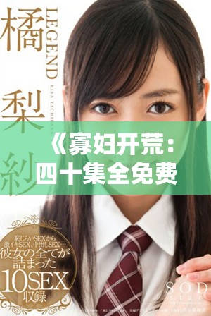 《寡妇开荒：四十集全免费上线，重燃奋斗与坚韧的故事》