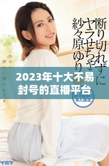 2023年十大不易封号的直播平台推荐和评测分析