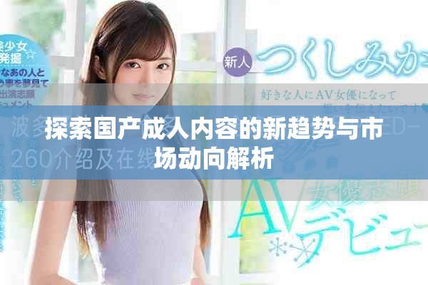 探索国产成人内容的新趋势与市场动向解析
