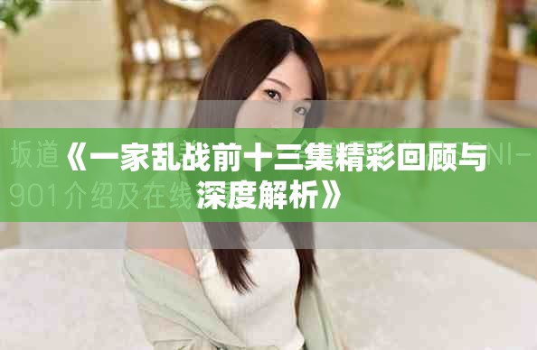 《一家乱战前十三集精彩回顾与深度解析》