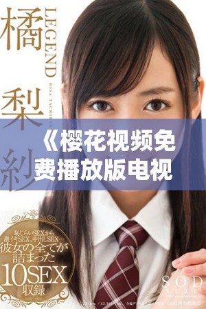 《樱花视频免费播放版电视剧荣耀：全新感受的视听盛宴》