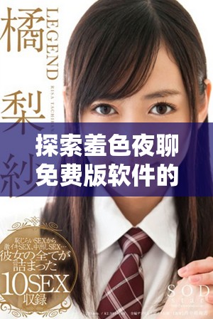 探索羞色夜聊免费版软件的独特功能与使用体验全解析
