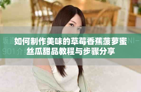 如何制作美味的草莓香蕉菠萝蜜丝瓜甜品教程与步骤分享