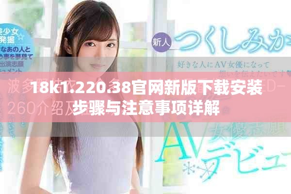 18k1.220.38官网新版下载安装步骤与注意事项详解