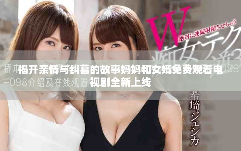 揭开亲情与纠葛的故事妈妈和女婿免费观看电视剧全新上线