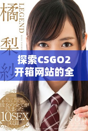 探索CSGO2开箱网站的全新体验与精彩游戏内容