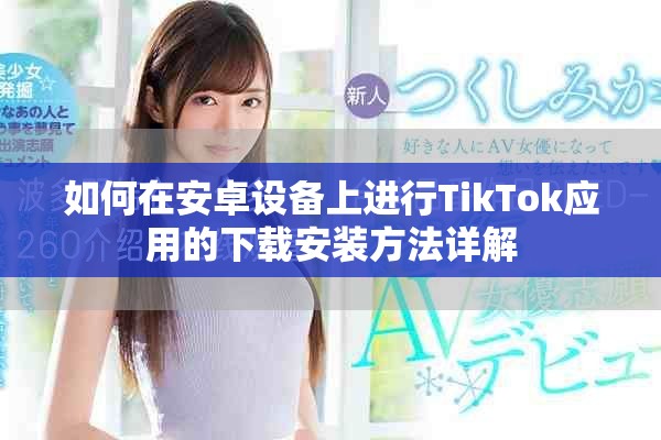 如何在安卓设备上进行TikTok应用的下载安装方法详解