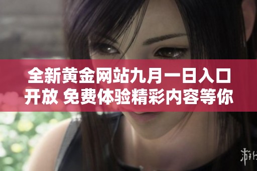 全新黄金网站九月一日入口开放 免费体验精彩内容等你来发现