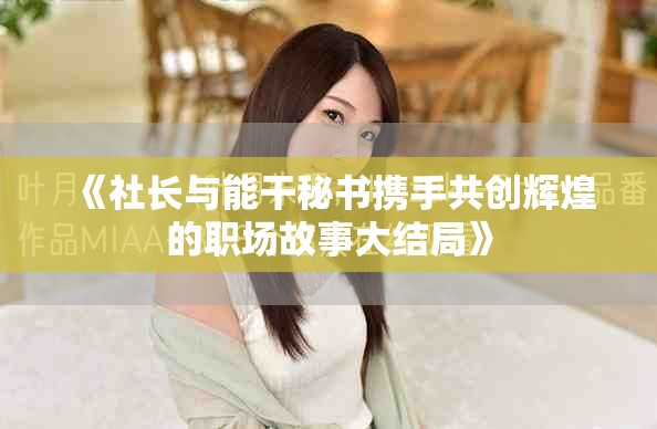 《社长与能干秘书携手共创辉煌的职场故事大结局》