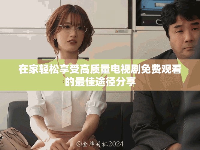 在家轻松享受高质量电视剧免费观看的最佳途径分享