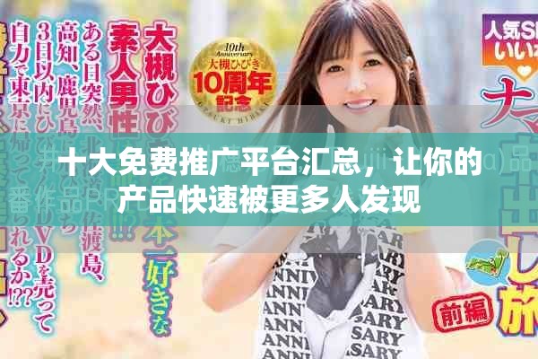 十大免费推广平台汇总，让你的产品快速被更多人发现