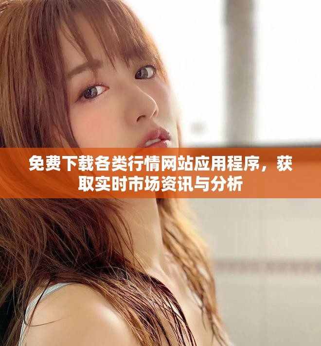 免费下载各类行情网站应用程序，获取实时市场资讯与分析