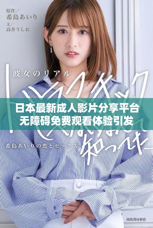 日本最新成人影片分享平台无障碍免费观看体验引发关注