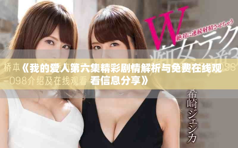 《我的爱人第六集精彩剧情解析与免费在线观看信息分享》